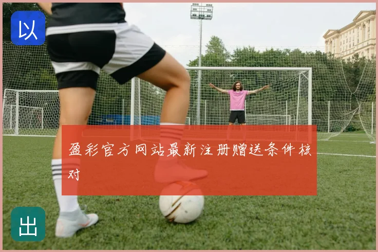 盈彩官方网站最新注册赠送条件核对