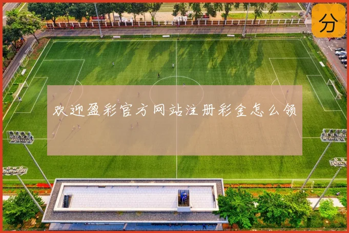欢迎盈彩官方网站注册彩金怎么领