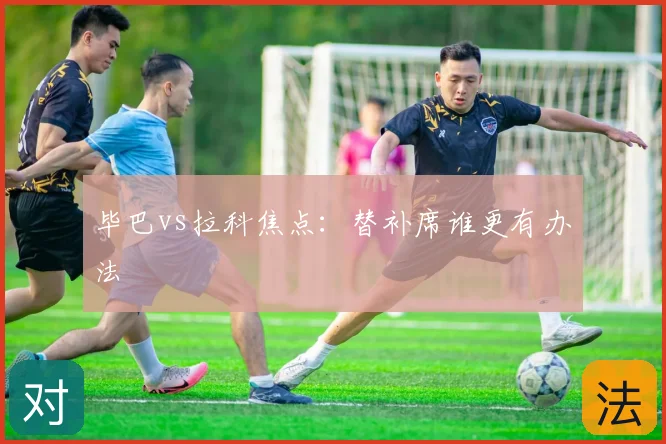 毕巴vs拉科焦点:替补席谁更有办法