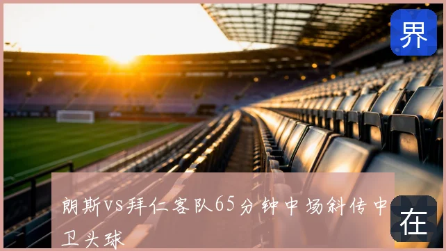 朗斯vs拜仁客队65分钟中场斜传中卫头球