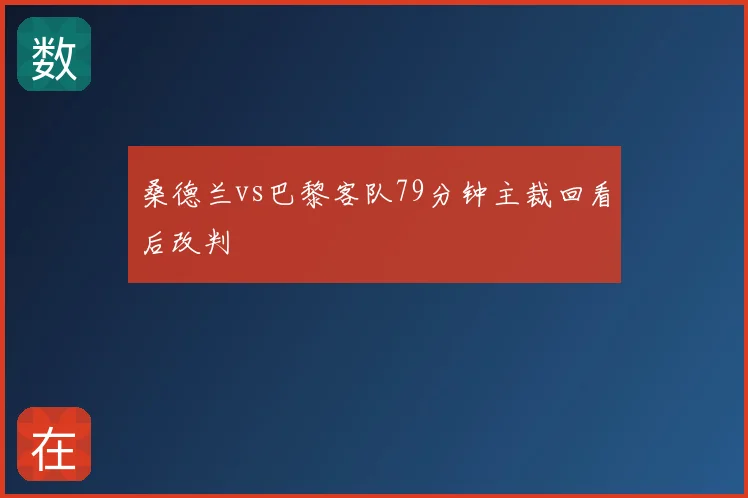 桑德兰vs巴黎客队79分钟主裁回看后改判