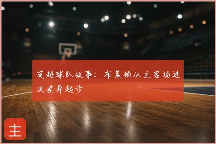 英超球队故事：布莱顿从主客场进攻差异起步