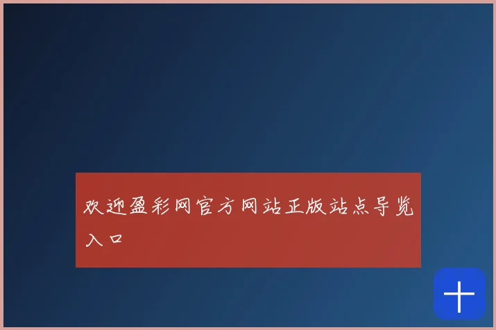 欢迎盈彩网官方网站正版站点导览入口