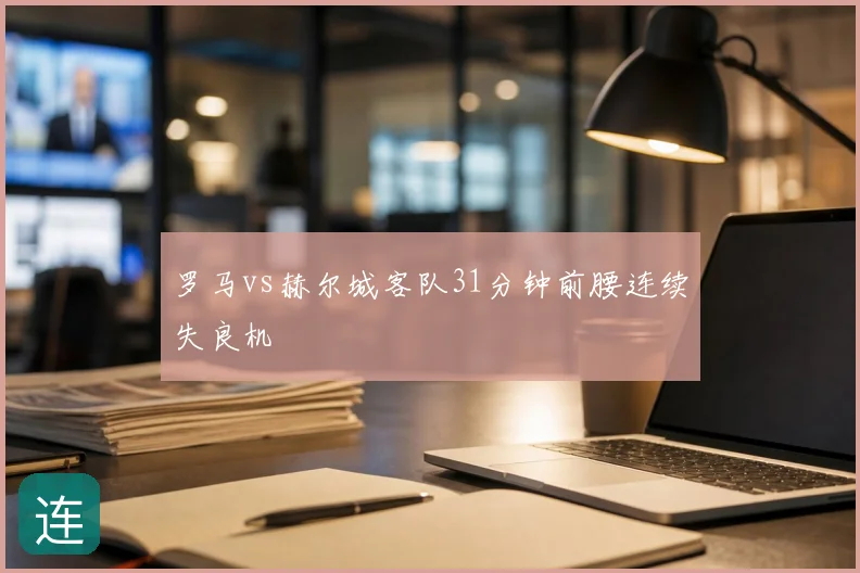 罗马vs赫尔城客队31分钟前腰连续失良机