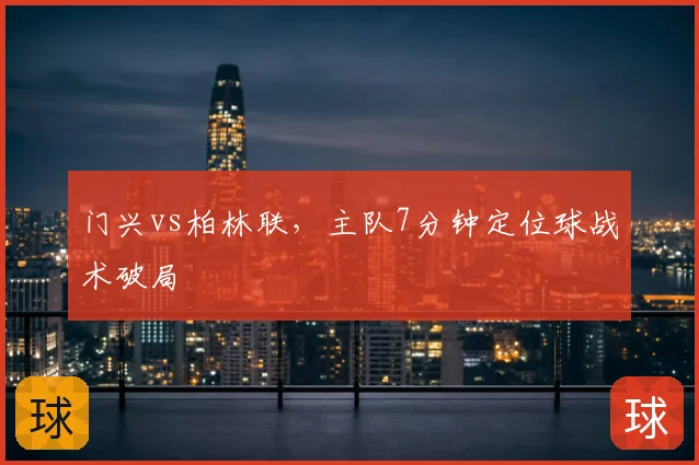 门兴vs柏林联，主队7分钟定位球战术破局