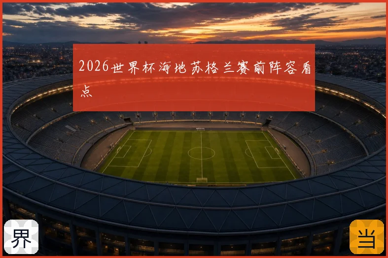 2026世界杯海地苏格兰赛前阵容看点