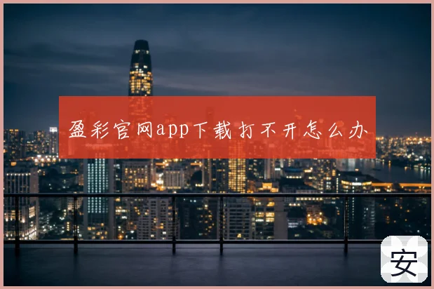 盈彩官网app下载打不开怎么办