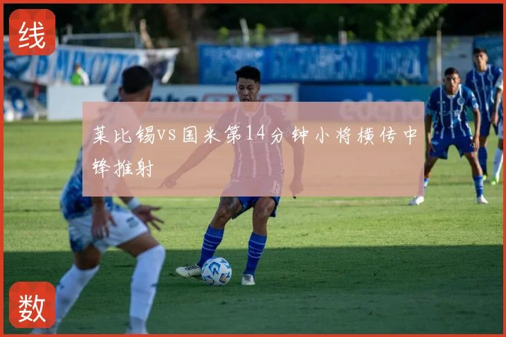 莱比锡vs国米第14分钟小将横传中锋推射